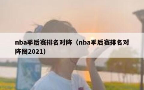 nba季后赛排名对阵（nba季后赛排名对阵图2021）