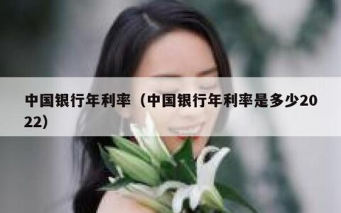 中国银行年利率（中国银行年利率是多少2022）