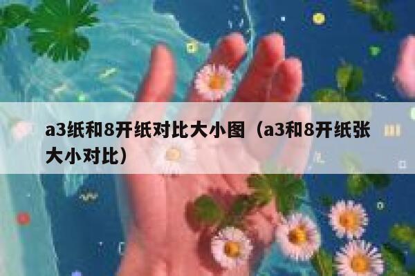 a3纸和8开纸对比大小图（a3和8开纸张大小对比） 第1张
