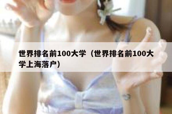 世界排名前100大学（世界排名前100大学上海落户） 第1张