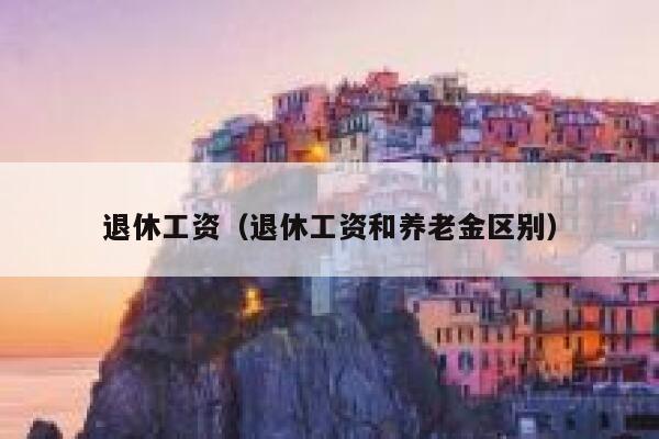 退休工资（退休工资和养老金区别） 第1张