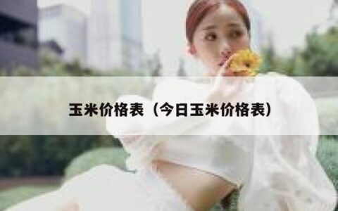 玉米价格表（今日玉米价格表）
