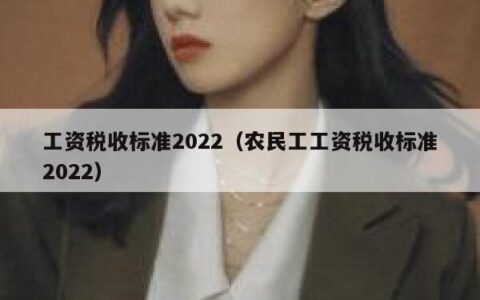 工资税收标准2022（农民工工资税收标准2022）