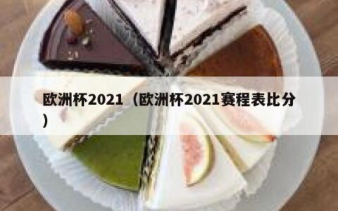欧洲杯2021（欧洲杯2021赛程表比分）
