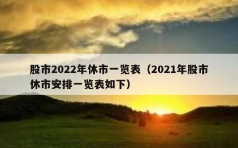 股市2022年休市一览表（2021年股市休市安排一览表如下）