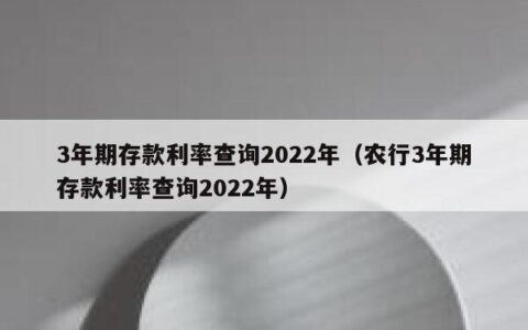 3年期存款利率查询2022年（农行3年期存款利率查询2022年）