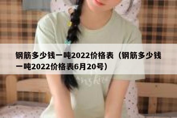 钢筋多少钱一吨2022价格表（钢筋多少钱一吨2022价格表6月20号） 第1张