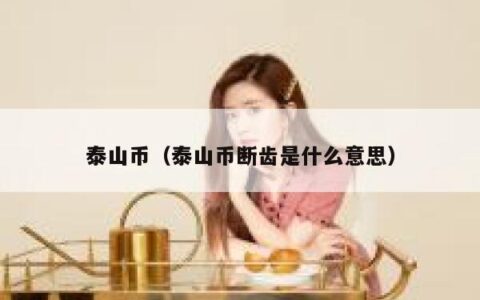 泰山币（泰山币断齿是什么意思）