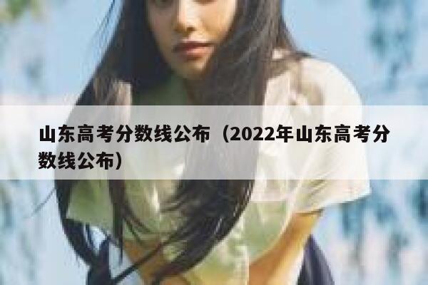 山东高考分数线公布（2022年山东高考分数线公布） 第1张