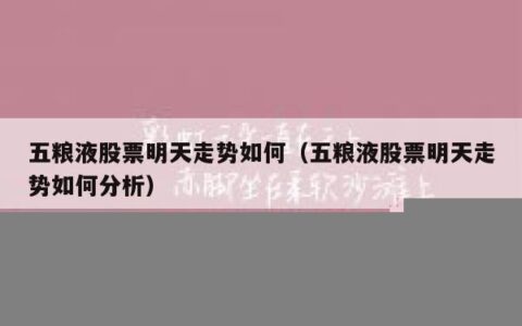 五粮液股票明天走势如何（五粮液股票明天走势如何分析）