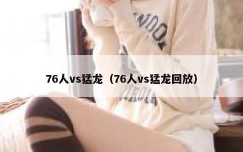 76人vs猛龙（76人vs猛龙回放）