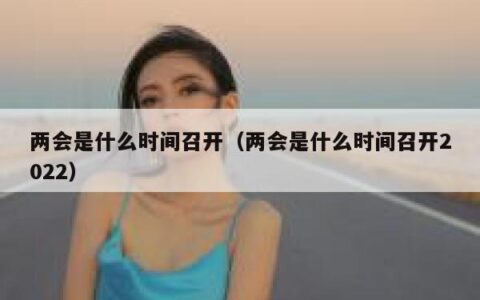 两会是什么时间召开（两会是什么时间召开2022）