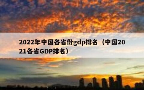2022年中国各省份gdp排名（中国2021各省GDP排名）
