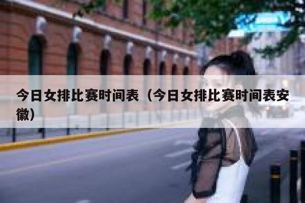 今日女排比赛时间表（今日女排比赛时间表安徽） 第1张