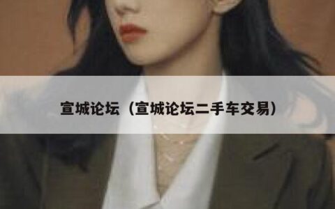 宣城论坛（宣城论坛二手车交易）