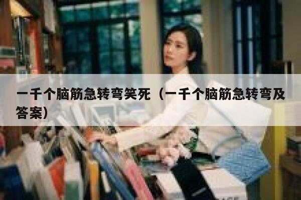 一千个脑筋急转弯笑死（一千个脑筋急转弯及答案） 第1张