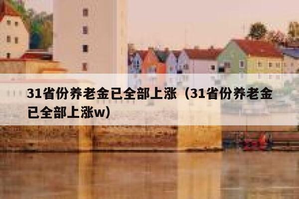 31省份养老金已全部上涨（31省份养老金已全部上涨w） 第1张