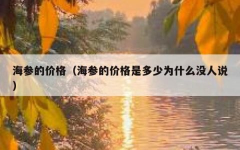 海参的价格（海参的价格是多少为什么没人说）