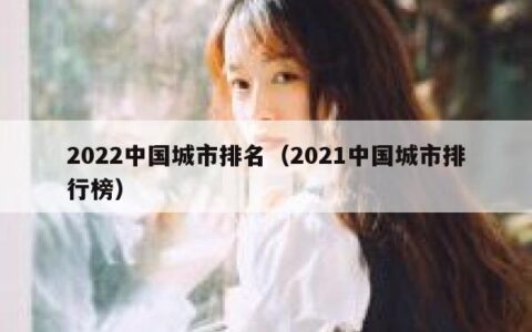 2022中国城市排名（2021中国城市排行榜）