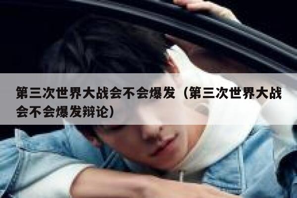 第三次世界大战会不会爆发（第三次世界大战会不会爆发辩论） 第1张