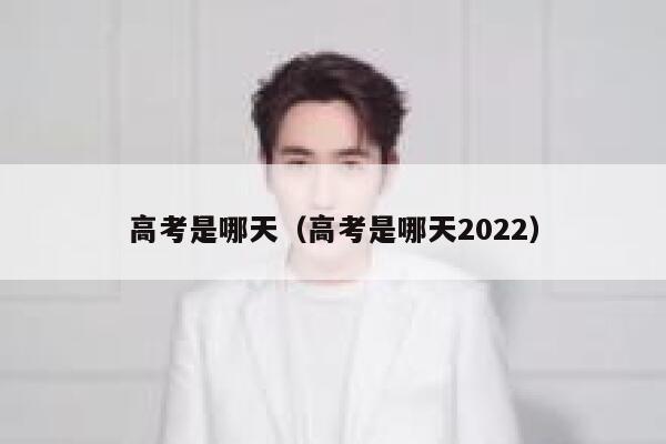 高考是哪天（高考是哪天2022） 第1张