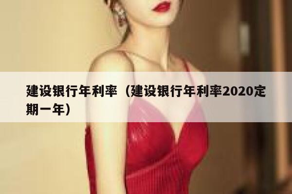建设银行年利率（建设银行年利率2020定期一年） 第1张