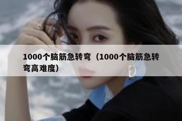 1000个脑筋急转弯（1000个脑筋急转弯高难度） 第1张