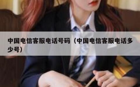 中国电信客服电话号码（中国电信客服电话多少号）
