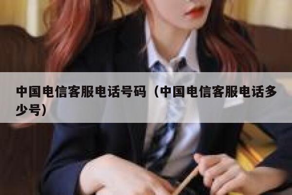 中国电信客服电话号码（中国电信客服电话多少号） 第1张