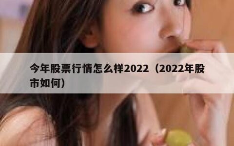 今年股票行情怎么样2022（2022年股市如何）
