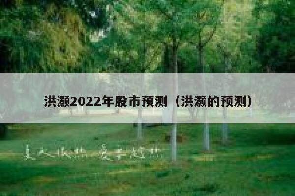 洪灏2022年股市预测（洪灏的预测） 第1张