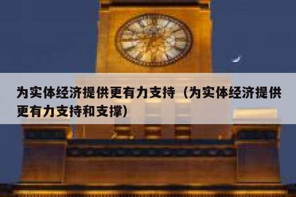 为实体经济提供更有力支持（为实体经济提供更有力支持和支撑） 第1张