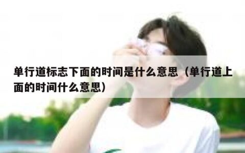 单行道标志下面的时间是什么意思（单行道上面的时间什么意思）