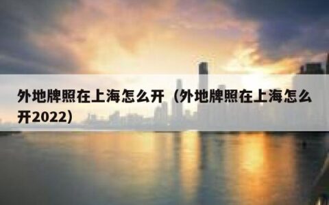 外地牌照在上海怎么开（外地牌照在上海怎么开2022）