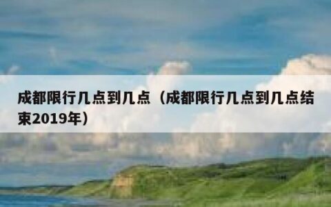 成都限行几点到几点（成都限行几点到几点结束2019年）