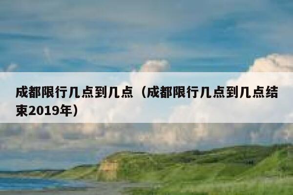 成都限行几点到几点（成都限行几点到几点结束2019年） 第1张