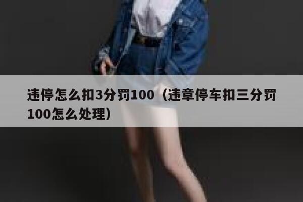违停怎么扣3分罚100（违章停车扣三分罚100怎么处理） 第1张