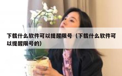 下载什么软件可以提醒限号（下载什么软件可以提醒限号的）