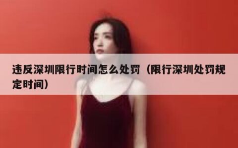 违反深圳限行时间怎么处罚（限行深圳处罚规定时间）