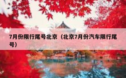 7月份限行尾号北京（北京7月份汽车限行尾号）