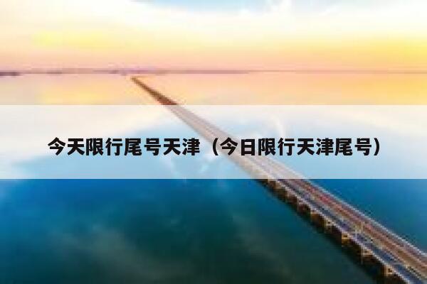 今天限行尾号天津（今日限行天津尾号） 第1张