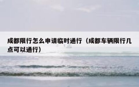 成都限行怎么申请临时通行（成都车辆限行几点可以通行）