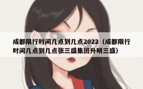 成都限行时间几点到几点2022（成都限行时间几点到几点张三盛集团升明三盛）