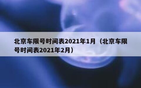 北京车限号时间表2021年1月（北京车限号时间表2021年2月）