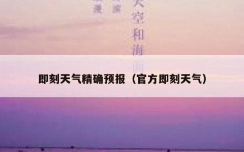 即刻天气精确预报（官方即刻天气）
