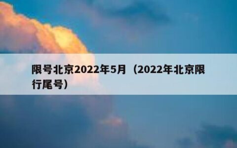 限号北京2022年5月（2022年北京限行尾号）