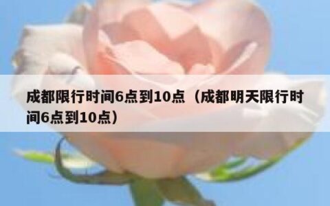 成都限行时间6点到10点（成都明天限行时间6点到10点）