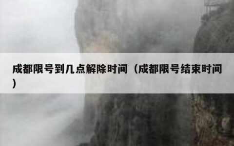 成都限号到几点解除时间（成都限号结束时间）