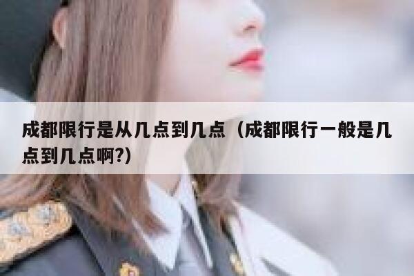 成都限行是从几点到几点（成都限行一般是几点到几点啊?） 第1张