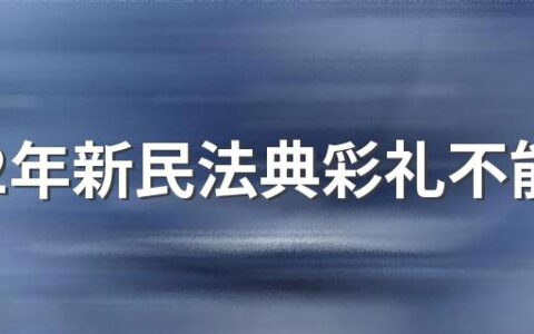 2022年新民法典彩礼不能超过多少 彩礼嫁妆是什么意思